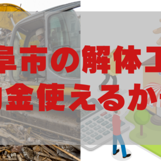 岐阜市の解体工事、補助金が使えるかも？「岐阜市 解体工事 補助金制度」を分かりやすく解説！